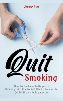 Quit Smoking: Now That You Know The Dangers of Unhealthy Living, Kick that Awful Habit out of Your Life, Quit Drinking and Prolong Y Cover Image