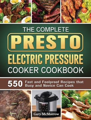 The Complete Presto Electric Pressure Cooker Cookbook: 550 Fast and Foolproof Recipes that Busy and Novice Can Cook By Gary McMorrow Cover Image