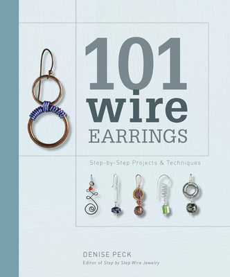 101 Wire Earrings: Step-by-Step Projects & Techniques By Denise Peck Cover Image