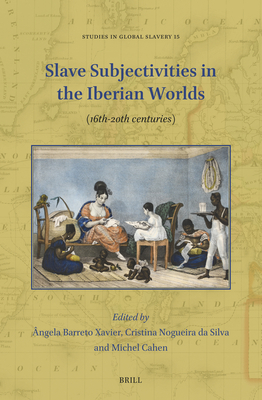 Slave Subjectivities in the Iberian Worlds: (16th-20th Centuries) (Studies in Global Slavery #15) By Ângela Barreto Xavier (Volume Editor), Cristina Nogueira Da Silva (Volume Editor), Michel Cahen (Volume Editor) Cover Image