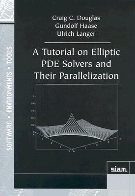 A Tutorial on Elliptic PDE Solvers and Their Parallelization (Software #16) By Craig C. Douglas, Gundolf Haase, Ulrich Langer Cover Image