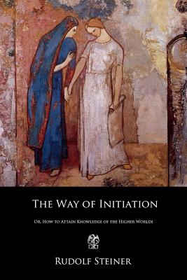 The Way of Initiation: Or, How to Attain Knowledge of the Higher Worlds Cover Image