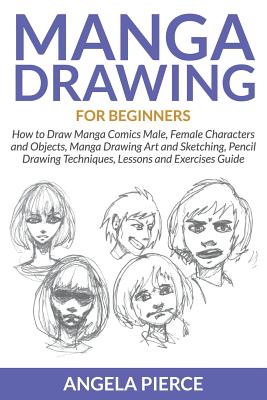 Manga Drawing For Beginners: How to Draw Manga Comics Male, Female Characters and Objects, Manga Drawing Art and Sketching, Pencil Drawing Techniqu By Angela Pierce Cover Image