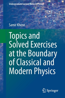 Topics and Solved Exercises at the Boundary of Classical and Modern Physics (Undergraduate Lecture Notes in Physics) By Samir Khene Cover Image