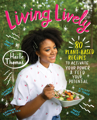 Living Lively: 80 Plant-Based Recipes to Activate Your Power and Feed Your Potential By Haile Thomas Cover Image