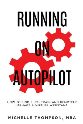 Running on Autopilot: How To Find, Hire, Train and Remotely Manage A Virtual Assistant By Michelle E. Thompson Cover Image