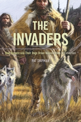 The Invaders: How Humans and Their Dogs Drove Neanderthals to Extinction Cover Image