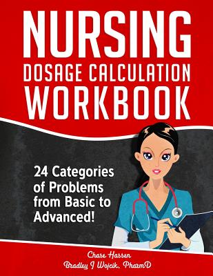 Nursing Dosage Calculation Workbook: 24 Categories Of Problems From Basic To Advanced! Cover Image