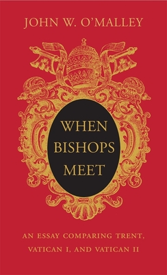 When Bishops Meet: An Essay Comparing Trent, Vatican I, and Vatican II By John W. O'Malley Cover Image