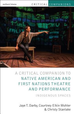 Critical Companion to Native American and First Nations Theatre and Performance: Indigenous Spaces (Critical Companions) By Jaye T. Darby, Courtney Elkin Mohler, Christy Stanlake Cover Image