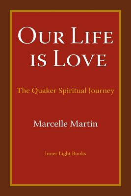 Our Life Is Love: The Quaker Spiritual Journey By Marcelle Martin Cover Image