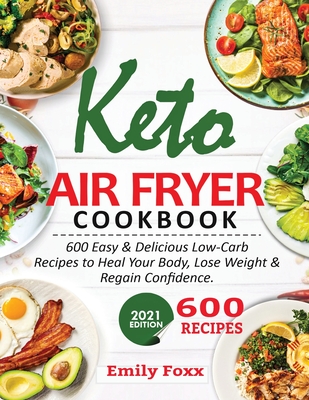 Keto Air Fryer Cookbook: 600 Easy & Delicious Low-Carb Recipes To Heal Your Body, Lose Weight & Regain Confidence Cover Image