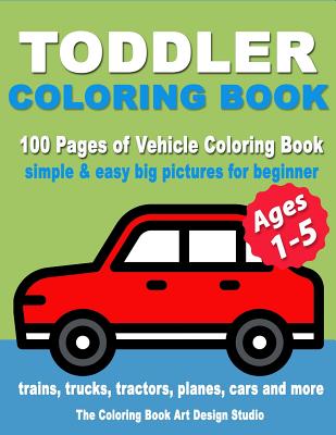 Toddler Coloring Book: Coloring Books for Toddlers: Simple & Easy Big Pictures Trucks, Trains, Tractors, Planes and Cars Coloring Books for K By The Coloring Book Art Design Studio Cover Image