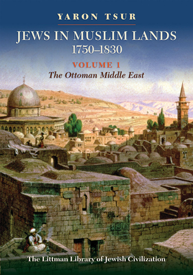 Jews in Muslim Lands, 1750-1830: Volume I: The Ottoman Middle East (Littman Library of Jewish Civilization)