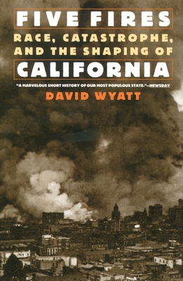 Five Fires: Race, Catastrophe, and the Shaping of California By David Wyatt Cover Image