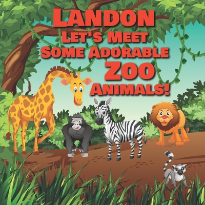 Landon Let's Meet Some Adorable Zoo Animals!: Personalized Baby Books with Your Child's Name in the Story - Children's Books Ages 1-3 By Chilkibo Publishing Cover Image