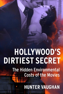 Hollywood's Dirtiest Secret: The Hidden Environmental Costs of the Movies (Film and Culture)