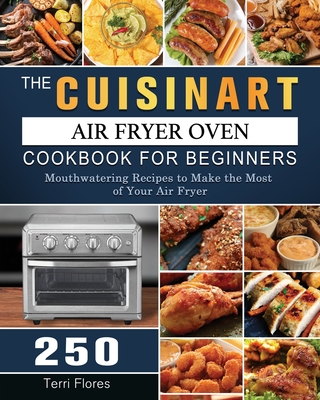 The Cuisinart Air Fryer Oven Cookbook For Beginners: 250 Mouthwatering Recipes to Make the Most of Your Air Fryer Cover Image