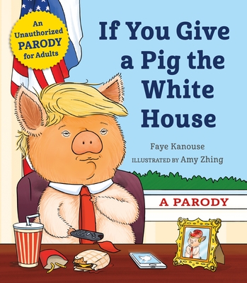 If You Give a Pig the White House: A Parody for Adults