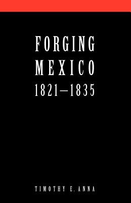 Forging Mexico, 1821-1835 By Timothy E. Anna Cover Image