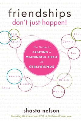 Friendships Don't Just Happen!: The Guide to Creating a Meaningful Circle of Girlfriends By Shasta Nelson Cover Image