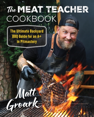 The Meat Teacher Cookbook: The Ultimate Backyard BBQ Guide for an A+ in Pitmastery By Matt Groark Cover Image