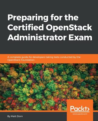 Preparing for the Certified OpenStack Administrator Exam: A complete guide for developers taking tests conducted by the OpenStack Foundation By Matt Dorn Cover Image