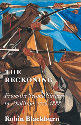 The Reckoning: From the Second Slavery to Abolition, 1776-1888 By Robin Blackburn Cover Image