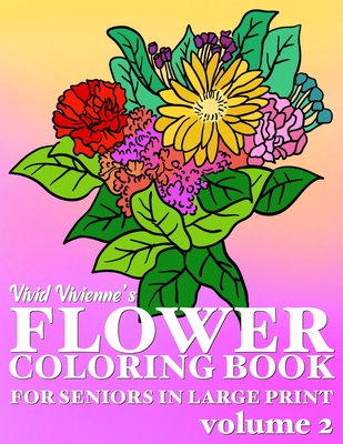 Flower Coloring Book For Seniors In Large Print: Hand Drawn Simple Designs to Color for Adults Easy Coloring for Relaxation, Help Dementia, Stress Rel By Vivid Vivienne Cover Image