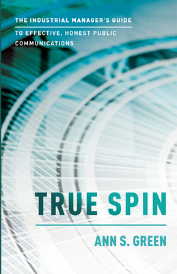 True Spin: The Industrial Manager's Guide to Effective, Honest Public Communication Cover Image