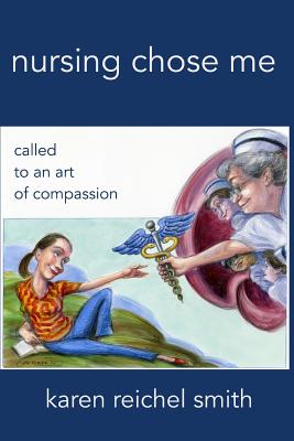 Nursing Chose Me: Called to An Art of Compassion By Karen Reichel Smith Dnp Cover Image