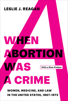 When Abortion Was a Crime: Women, Medicine, and Law in the United States, 1867-1973, with a New Preface Cover Image