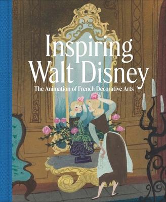 Inspiring Walt Disney: The Animation of French Decorative Arts By Wolf Burchard Cover Image