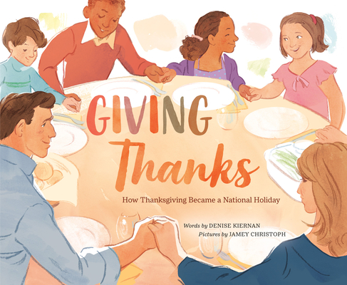 Giving Thanks: How Thanksgiving Became a National Holiday By Denise Kiernan, Jamey Christoph (Illustrator) Cover Image