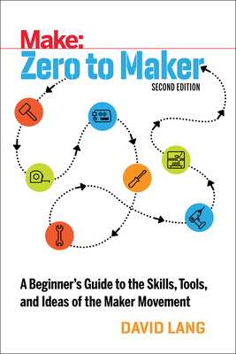 Zero to Maker: A Beginner's Guide to the Skills, Tools, and Ideas of the Maker Movement By David Lang Cover Image