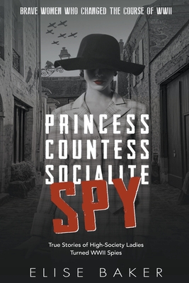 Princess, Countess, Socialite Spy: True Stories of High-Society Ladies Turned WWII Spies Cover Image