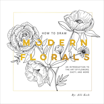 How To Draw Modern Florals: An Introduction To The Art of Flowers, Cacti, and More By Alli Koch (Illustrator), Paige Tate & Co. (Producer) Cover Image