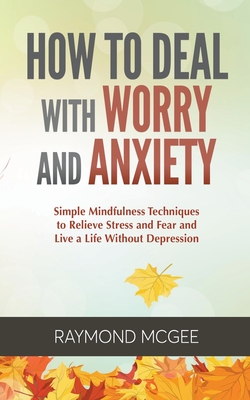 How to Deal with Worry and Anxiety: Simple Mindfulness Techniques to Relieve Stress and Fear and Live a Life Without Depression Cover Image