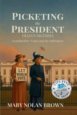 (New Edition) Picketing the President: Delia's Dilemma - Grandmother Nolan and the Suffragists: Delia's Dilemma - Grandmother Nolan and the Suffragist By Mary Nolan Brown Cover Image