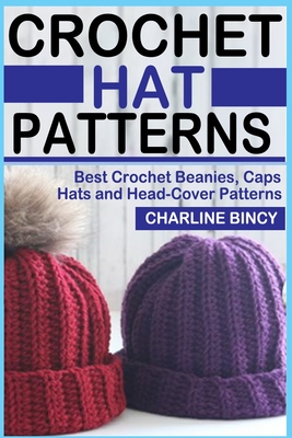 Crochet Hat Patterns: Best Crochet Beanies, Caps, Hats, and Head-Cover Patterns. By Charline Bincy Cover Image