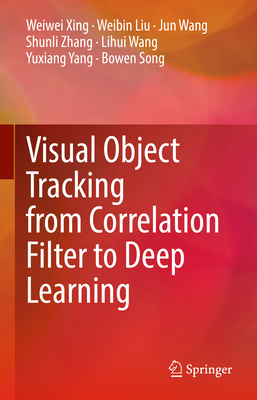 Visual Object Tracking from Correlation Filter to Deep Learning By Weiwei Xing, Weibin Liu, Jun Wang Cover Image