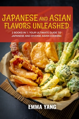 Japanese and Asian Flavors Unleashed: 2 Books In 1: Your Ultimate Guide to Japanese and Diverse Asian Cooking Cover Image