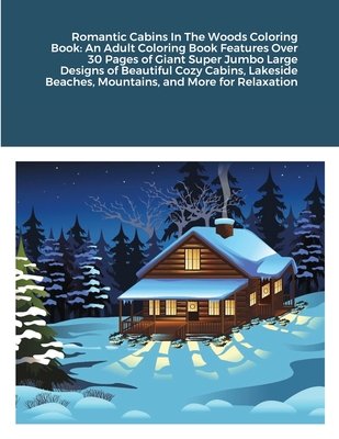 Romantic Cabins In The Woods Coloring Book: An Adult Coloring Book Features Over 30 Pages of Giant Super Jumbo Large Designs of Beautiful Cozy Cabins, Cover Image