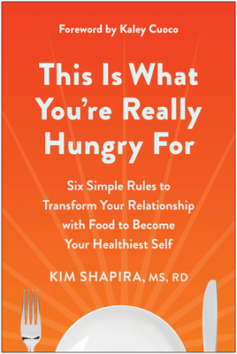 This Is What You're Really Hungry For: Six Simple Rules to Transform Your Relationship with Food to Become Your Healthiest Self By Kim Shapira, MS, RD, Kaley Cuoco (Foreword by) Cover Image