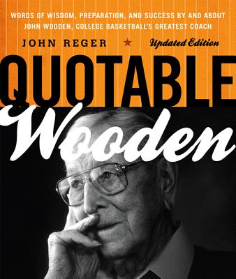 Quotable Wooden: Words of Wisdom, Preparation, and Success By and About John Wooden, College Basketball's Greatest Coach, Updated Editi Cover Image