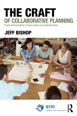 The Craft of Collaborative Planning: People Working Together to Shape Creative and Sustainable Places (Rtpi Library) By Jeff Bishop Cover Image