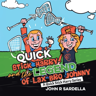 Quick Stick Harry and the Legend of Lax Bro Johnny: A Quick Stick Harry Series By John R. Sardella Cover Image