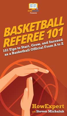 Basketball Referee 101: 101 Tips to Start, Grow, and Succeed as a Basketball Official From A to Z By Howexpert, Steven Michaluk Cover Image
