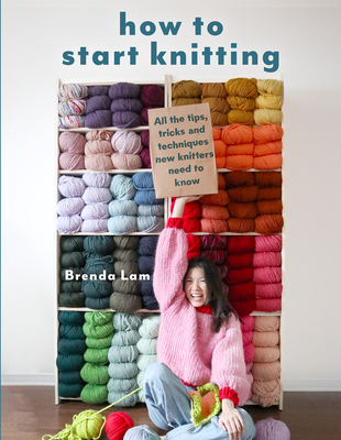 How to Start Knitting: All the tips, tricks, and techniques new knitters need to know By Brenda Lam Cover Image