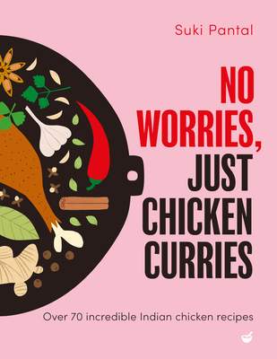 No Worries, Just Chicken Curries: Over 70 incredible Indian chicken recipes By Suki Pantal Cover Image